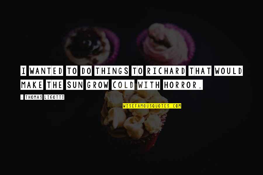 Venkataswamy Ki Quotes By Thomas Ligotti: I wanted to do things to Richard that
