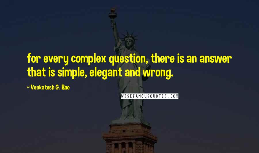 Venkatesh G. Rao quotes: for every complex question, there is an answer that is simple, elegant and wrong.