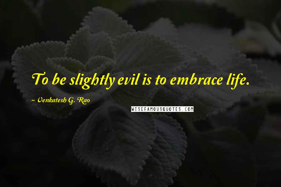 Venkatesh G. Rao quotes: To be slightly evil is to embrace life.