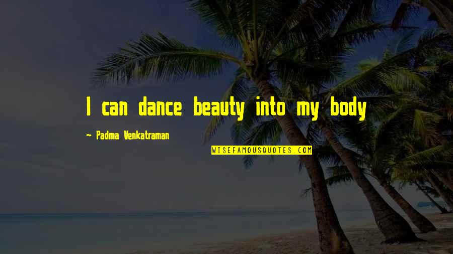Venkatraman Quotes By Padma Venkatraman: I can dance beauty into my body Venkatraman Quotes By Padma Venkatraman: I can dance beauty into my body