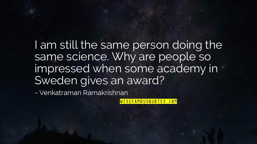 Venkatraman Quotes By Venkatraman Ramakrishnan: I am still the same person doing the Venkatraman Quotes By Venkatraman Ramakrishnan: I am still the same person doing the