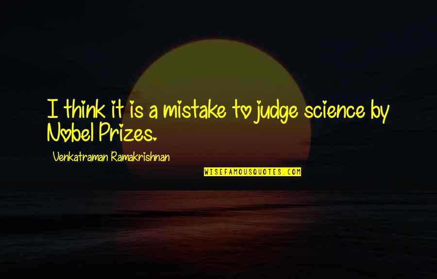 Venkatraman Quotes By Venkatraman Ramakrishnan: I think it is a mistake to judge Venkatraman Quotes By Venkatraman Ramakrishnan: I think it is a mistake to judge