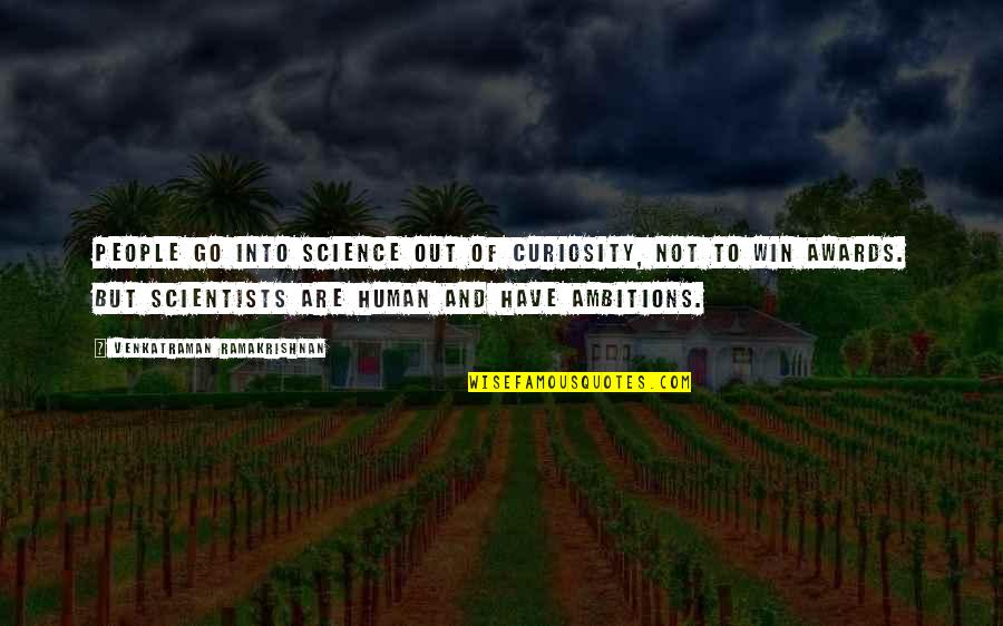 Venkatraman Quotes By Venkatraman Ramakrishnan: People go into science out of curiosity, not Venkatraman Quotes By Venkatraman Ramakrishnan: People go into science out of curiosity, not
