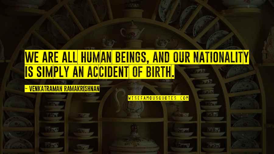 Venkatraman Quotes By Venkatraman Ramakrishnan: We are all human beings, and our nationality Venkatraman Quotes By Venkatraman Ramakrishnan: We are all human beings, and our nationality
