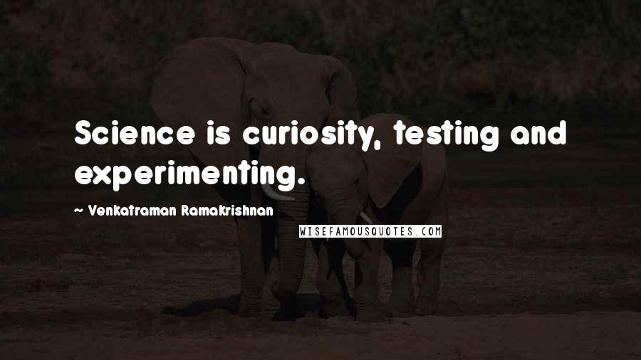 Venkatraman Ramakrishnan quotes: Science is curiosity, testing and experimenting.