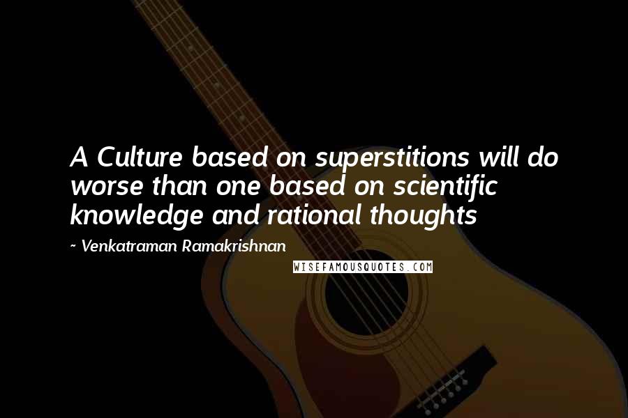 Venkatraman Ramakrishnan quotes: A Culture based on superstitions will do worse than one based on scientific knowledge and rational thoughts Venkatraman Ramakrishnan quotes: A Culture based on superstitions will do worse than one based on scientific knowledge and rational thoughts