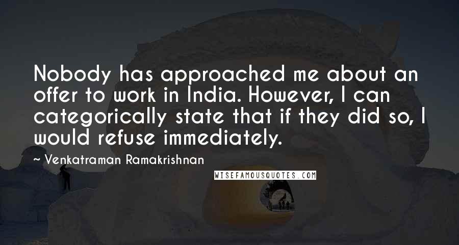 Venkatraman Ramakrishnan quotes: Nobody has approached me about an offer to work in India. However, I can categorically state that if they did so, I would refuse immediately.