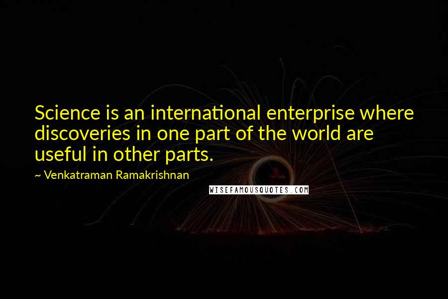 Venkatraman Ramakrishnan quotes: Science is an international enterprise where discoveries in one part of the world are useful in other parts.