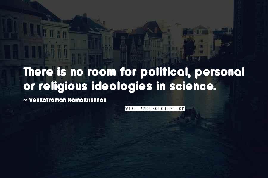 Venkatraman Ramakrishnan quotes: There is no room for political, personal or religious ideologies in science.