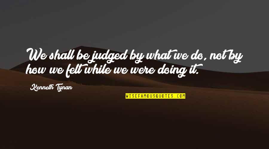 Venom Less Snakes Quotes By Kenneth Tynan: We shall be judged by what we do,