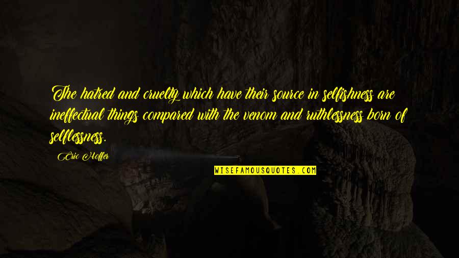 Venom Quotes By Eric Hoffer: The hatred and cruelty which have their source Venom Quotes By Eric Hoffer: The hatred and cruelty which have their source