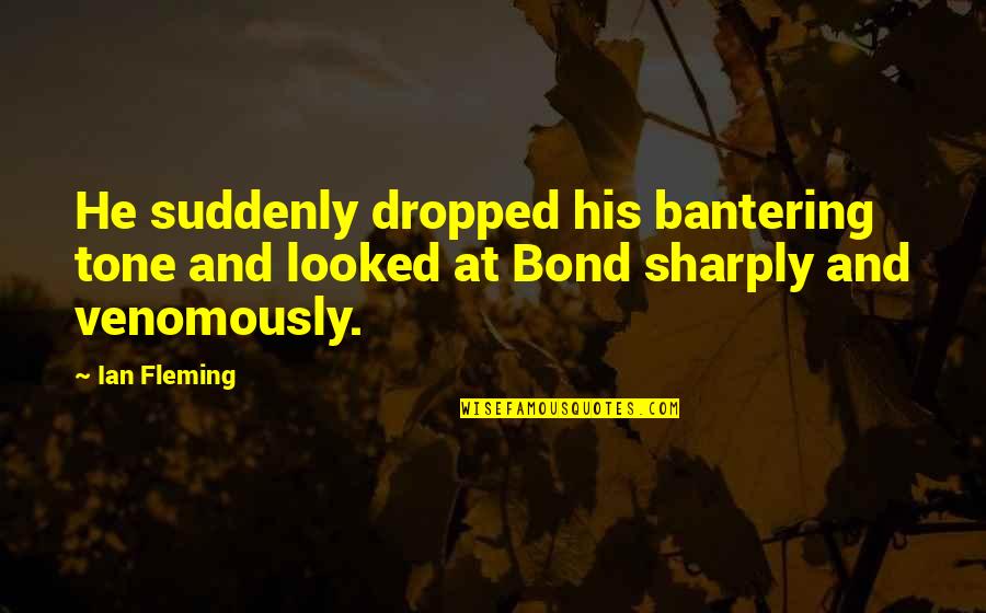 Venomously Quotes By Ian Fleming: He suddenly dropped his bantering tone and looked