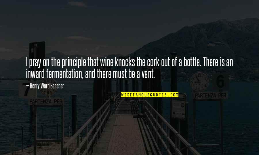 Vent Quotes By Henry Ward Beecher: I pray on the principle that wine knocks