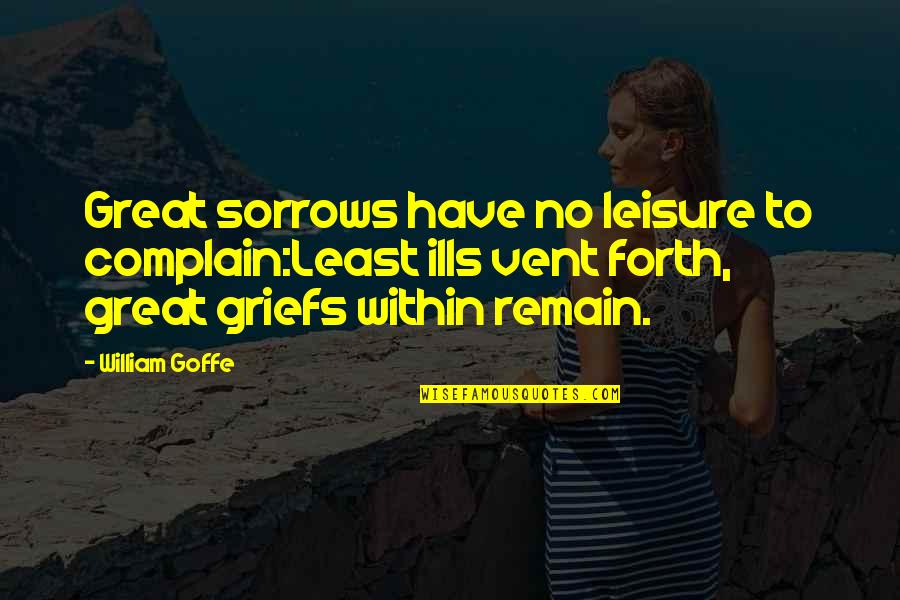 Vent Quotes By William Goffe: Great sorrows have no leisure to complain:Least ills