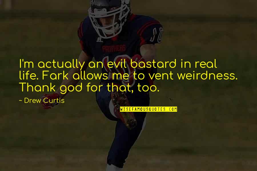 Vent To God Quotes By Drew Curtis: I'm actually an evil bastard in real life.