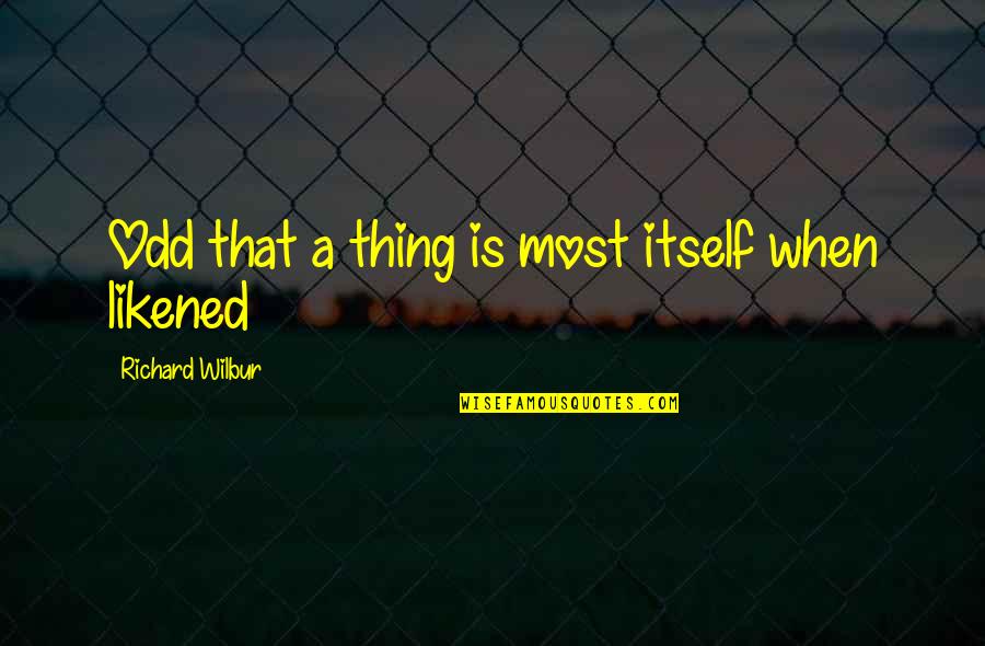 Vent To God Quotes By Richard Wilbur: Odd that a thing is most itself when