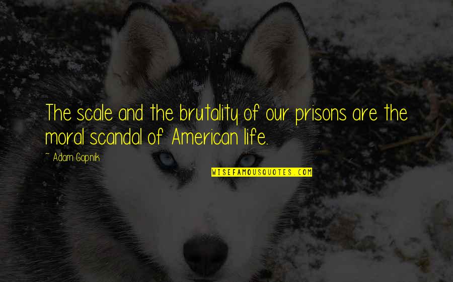 Vent Your Anger Quotes By Adam Gopnik: The scale and the brutality of our prisons