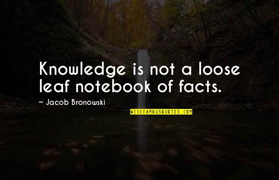 Ventages Quotes By Jacob Bronowski: Knowledge is not a loose leaf notebook of