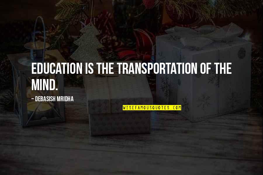 Vented Quotes By Debasish Mridha: Education is the transportation of the mind. Vented Quotes By Debasish Mridha: Education is the transportation of the mind.
