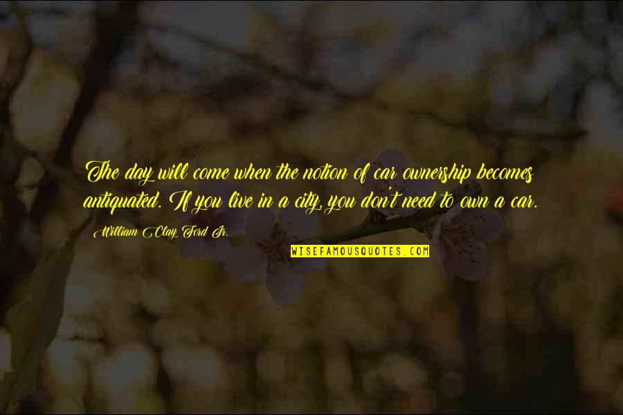 Vented Quotes By William Clay Ford Jr.: The day will come when the notion of Vented Quotes By William Clay Ford Jr.: The day will come when the notion of