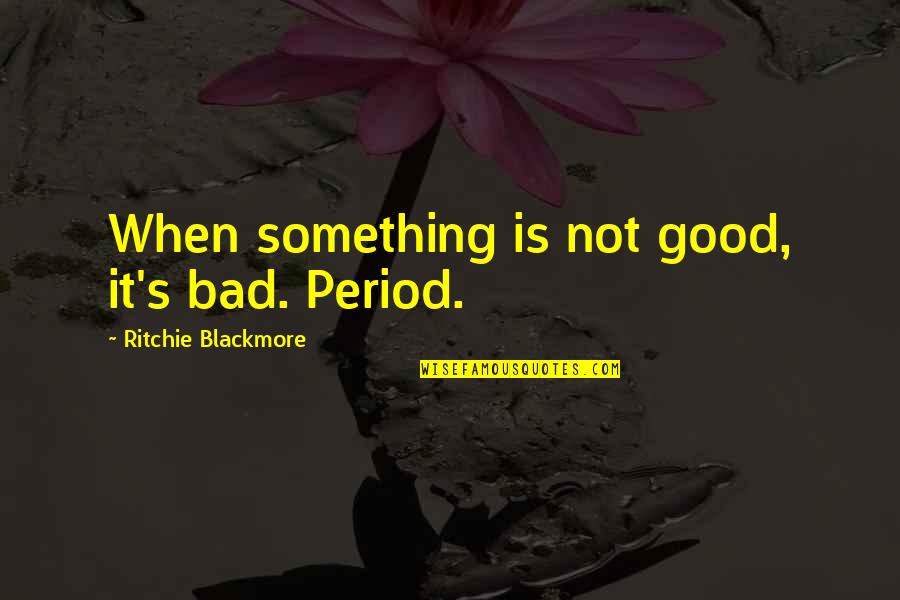 Venti Quotes By Ritchie Blackmore: When something is not good, it's bad. Period.