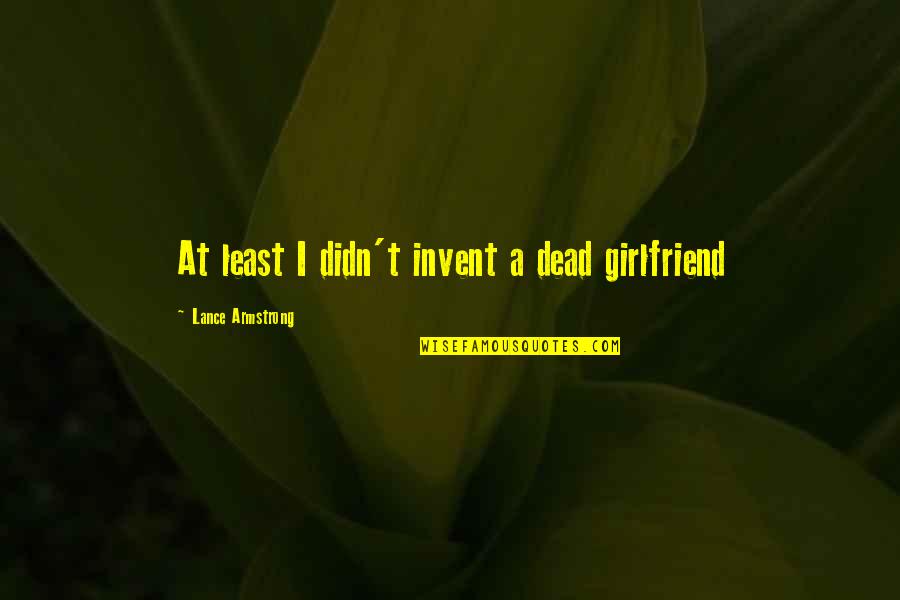 Venticinquessimo Quotes By Lance Armstrong: At least I didn't invent a dead girlfriend