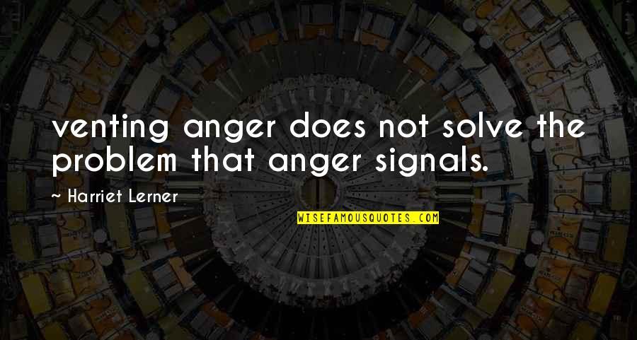 Venting Anger Quotes By Harriet Lerner: venting anger does not solve the problem that
