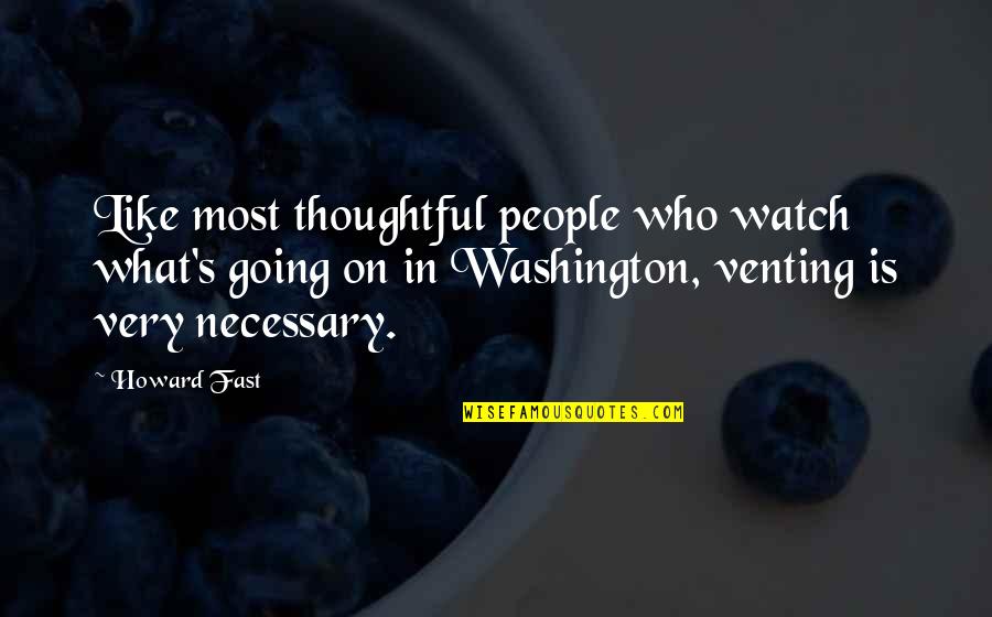 Venting Quotes By Howard Fast: Like most thoughtful people who watch what's going Venting Quotes By Howard Fast: Like most thoughtful people who watch what's going
