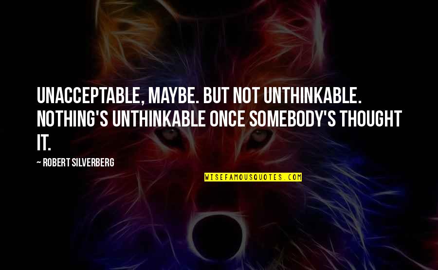Ventricles And Sulci Quotes By Robert Silverberg: Unacceptable, maybe. But not unthinkable. Nothing's unthinkable once Ventricles And Sulci Quotes By Robert Silverberg: Unacceptable, maybe. But not unthinkable. Nothing's unthinkable once