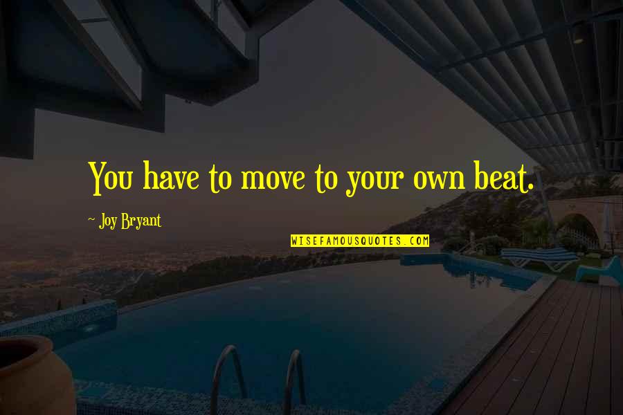 Ventriloquially Quotes By Joy Bryant: You have to move to your own beat. Ventriloquially Quotes By Joy Bryant: You have to move to your own beat.