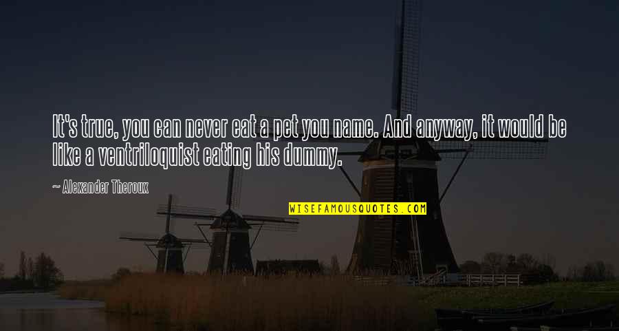 Ventriloquist Dummy Quotes By Alexander Theroux: It's true, you can never eat a pet
