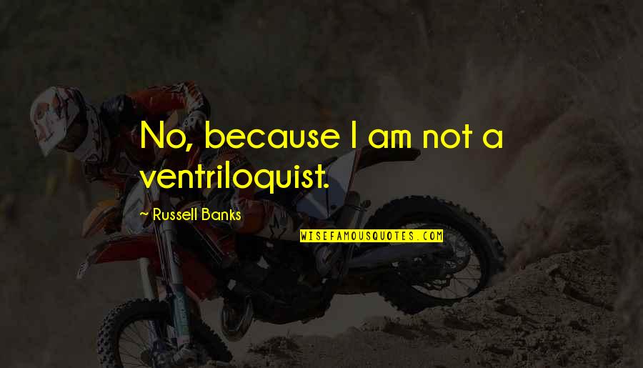 Ventriloquist Quotes By Russell Banks: No, because I am not a ventriloquist.