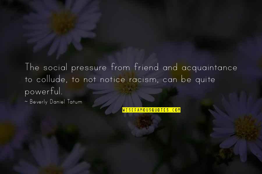 Ventris Gibson Quotes By Beverly Daniel Tatum: The social pressure from friend and acquaintance to Ventris Gibson Quotes By Beverly Daniel Tatum: The social pressure from friend and acquaintance to