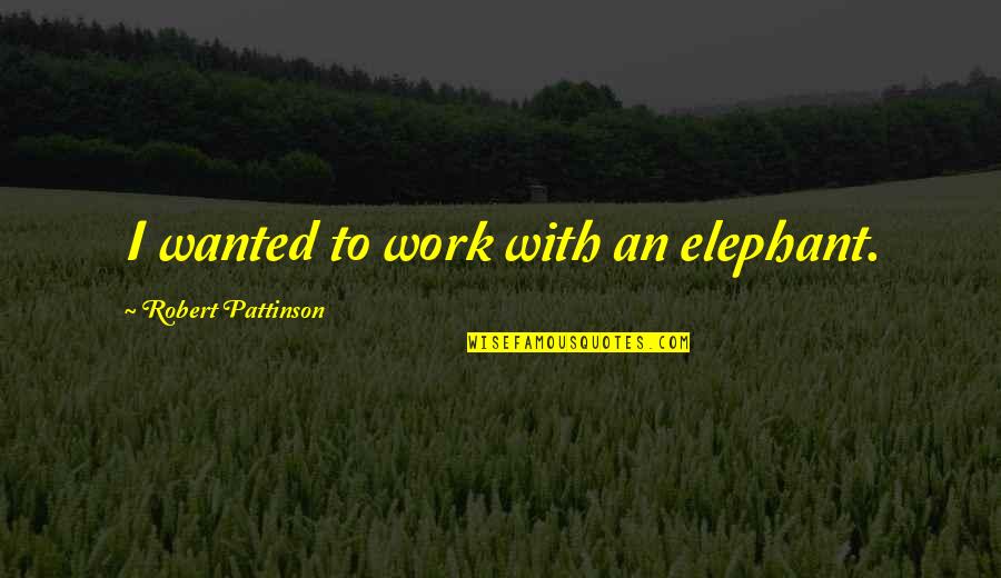 Ventris Pedal Quotes By Robert Pattinson: I wanted to work with an elephant.