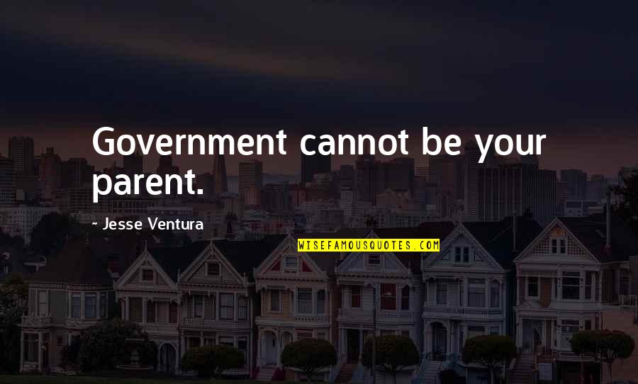 Ventura Quotes By Jesse Ventura: Government cannot be your parent.