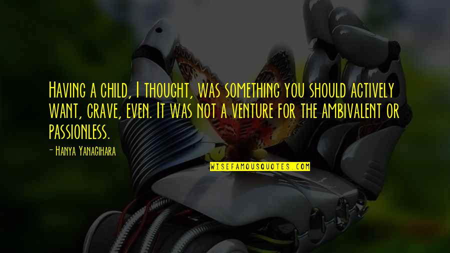 Venture Quotes By Hanya Yanagihara: Having a child, I thought, was something you
