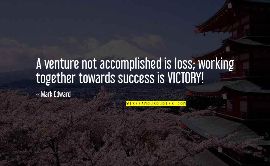 Venture Quotes By Mark Edward: A venture not accomplished is loss; working together