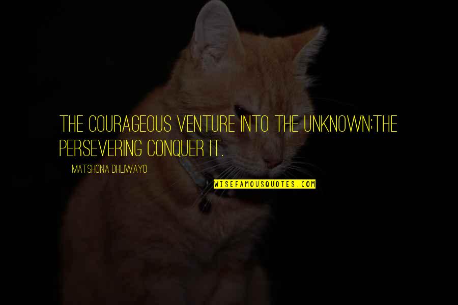 Venture Quotes By Matshona Dhliwayo: The courageous venture into the unknown;the persevering conquer