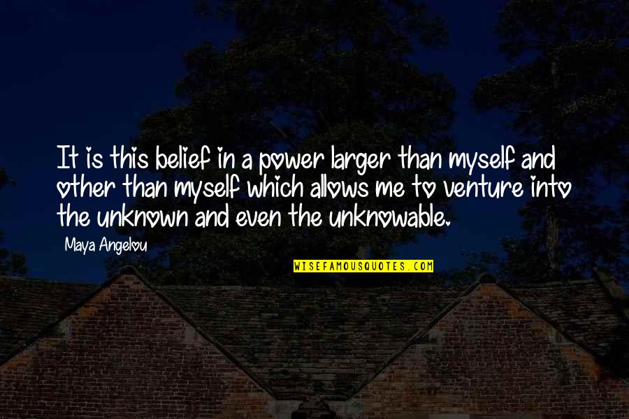 Venture Quotes By Maya Angelou: It is this belief in a power larger