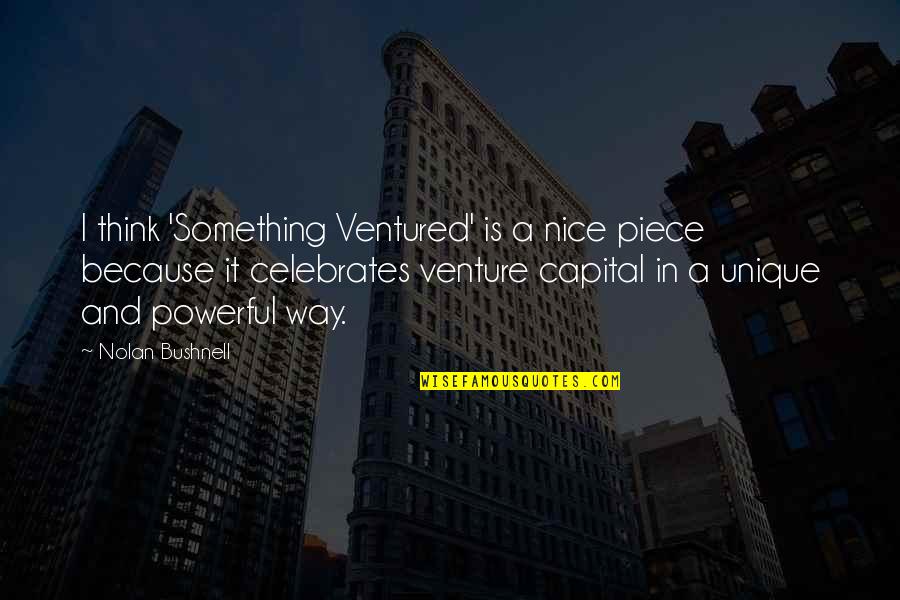 Venture Quotes By Nolan Bushnell: I think 'Something Ventured' is a nice piece
