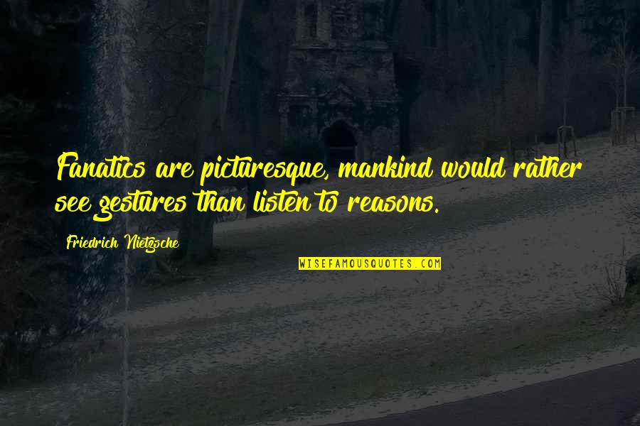 Venturelli Twirling Quotes By Friedrich Nietzsche: Fanatics are picturesque, mankind would rather see gestures Venturelli Twirling Quotes By Friedrich Nietzsche: Fanatics are picturesque, mankind would rather see gestures