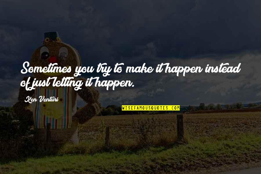 Venturi Quotes By Ken Venturi: Sometimes you try to make it happen instead