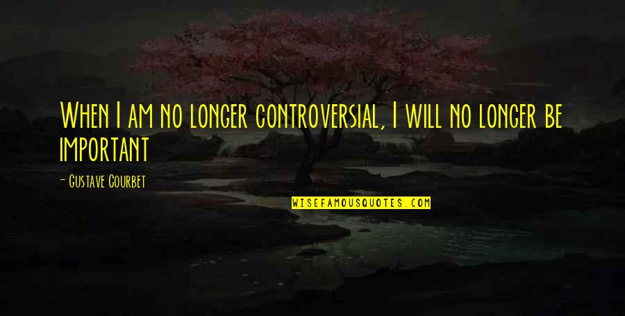 Venu E Mes Ce Quotes By Gustave Courbet: When I am no longer controversial, I will Venu E Mes Ce Quotes By Gustave Courbet: When I am no longer controversial, I will