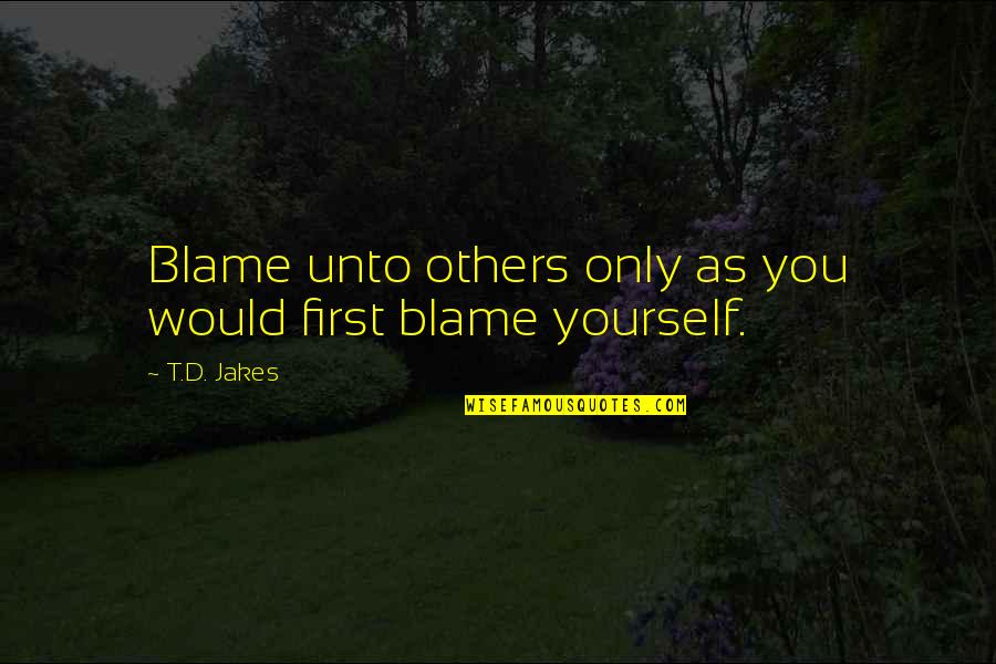 Venu E Vestonick Quotes By T.D. Jakes: Blame unto others only as you would first