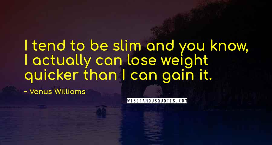 Venus Williams quotes: I tend to be slim and you know, I actually can lose weight quicker than I can gain it.