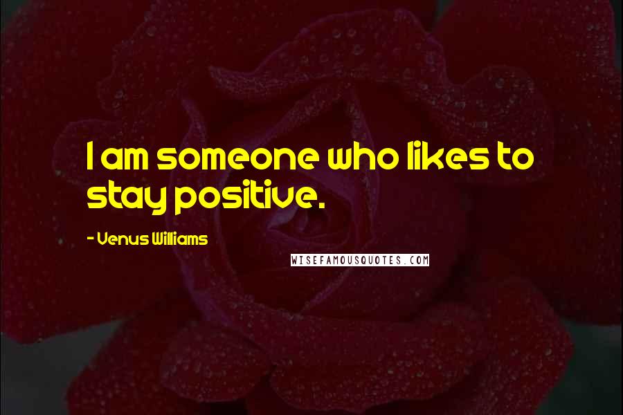 Venus Williams quotes: I am someone who likes to stay positive.