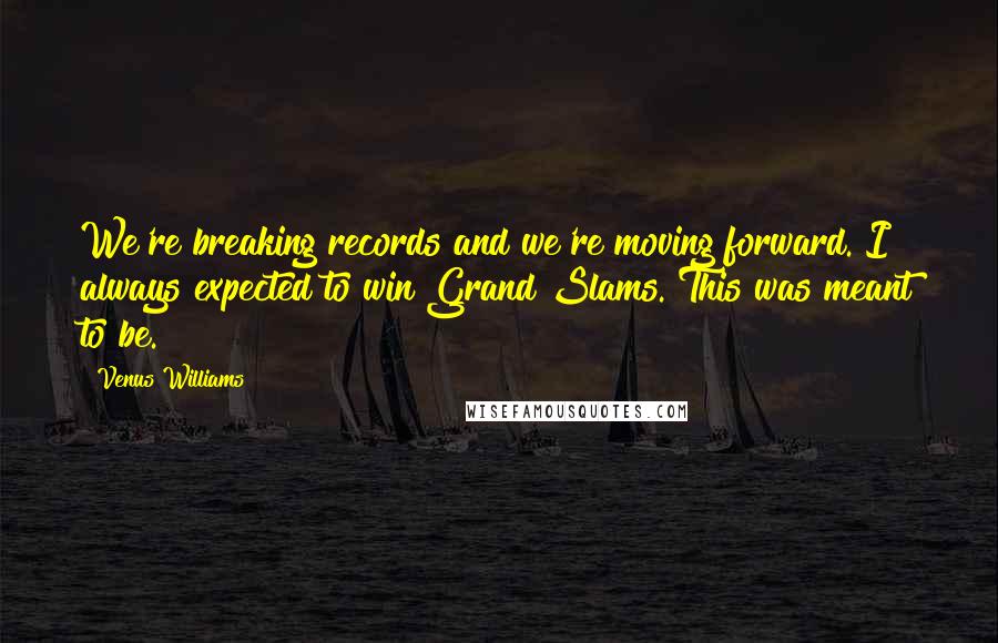 Venus Williams quotes: We're breaking records and we're moving forward. I always expected to win Grand Slams. This was meant to be.