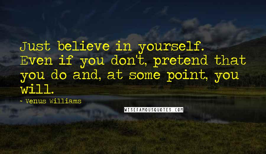 Venus Williams quotes: Just believe in yourself. Even if you don't, pretend that you do and, at some point, you will.