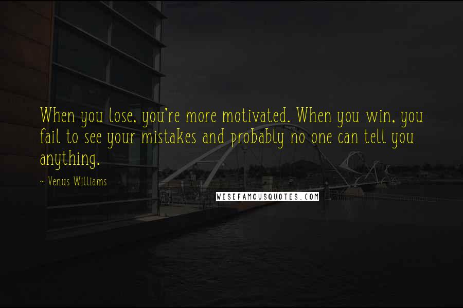 Venus Williams quotes: When you lose, you're more motivated. When you win, you fail to see your mistakes and probably no one can tell you anything.