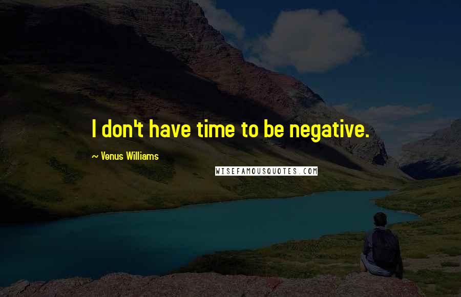 Venus Williams quotes: I don't have time to be negative.